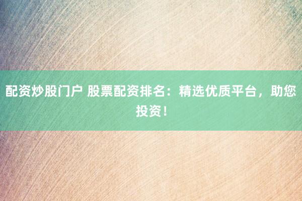 配资炒股门户 股票配资排名：精选优质平台，助您投资！