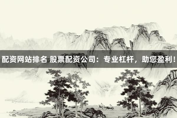 配资网站排名 股票配资公司：专业杠杆，助您盈利！
