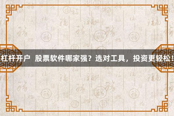 杠杆开户  股票软件哪家强？选对工具，投资更轻松！
