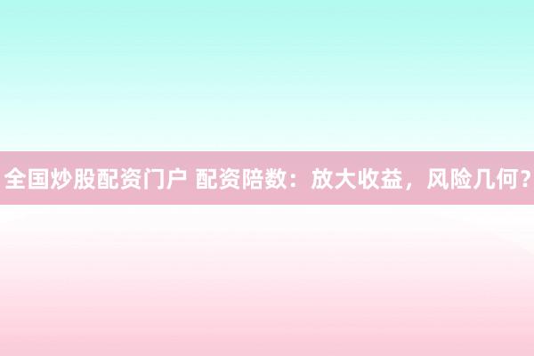 全国炒股配资门户 配资陪数：放大收益，风险几何？