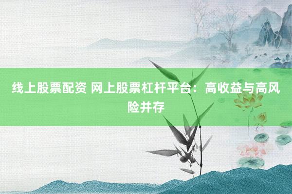 线上股票配资 网上股票杠杆平台：高收益与高风险并存