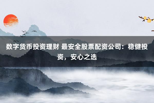 数字货币投资理财 最安全股票配资公司：稳健投资，安心之选