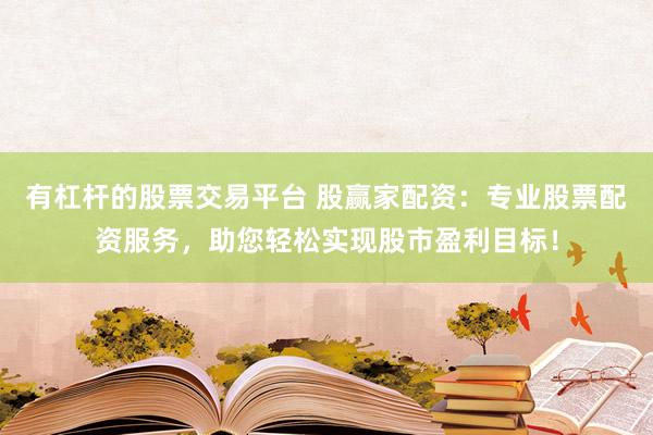 有杠杆的股票交易平台 股赢家配资：专业股票配资服务，助您轻松实现股市盈利目标！