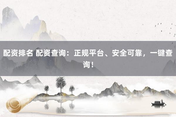 配资排名 配资查询：正规平台、安全可靠，一键查询！