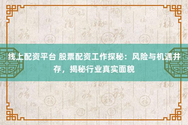 线上配资平台 股票配资工作探秘：风险与机遇并存，揭秘行业真实面貌