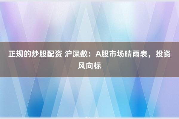 正规的炒股配资 沪深数：A股市场晴雨表，投资风向标