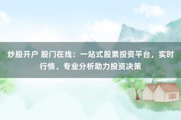 炒股开户 股门在线：一站式股票投资平台，实时行情、专业分析助力投资决策