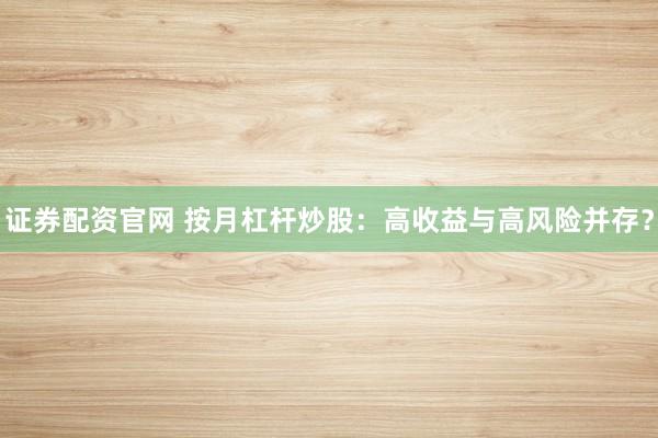 证券配资官网 按月杠杆炒股：高收益与高风险并存？