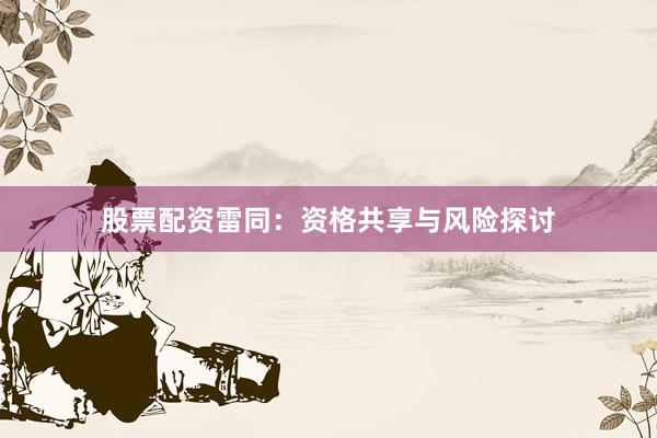 股票配资雷同：资格共享与风险探讨