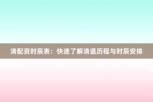 清配资时辰表：快速了解清退历程与时辰安排