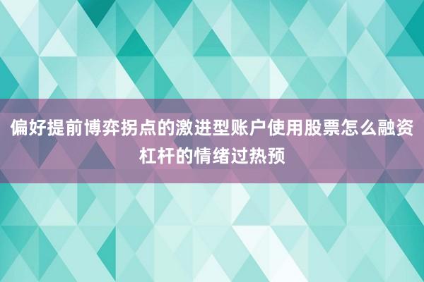 偏好提前博弈拐点的激进型账户使用股票怎么融资杠杆的情绪过热预